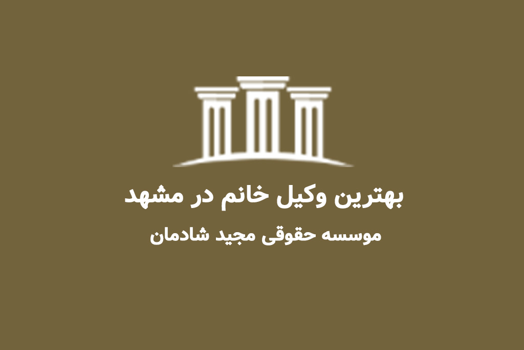 بهترین وکیل خانم در مشهد؛ انتخابی آگاهانه برای پرونده‌های حساس