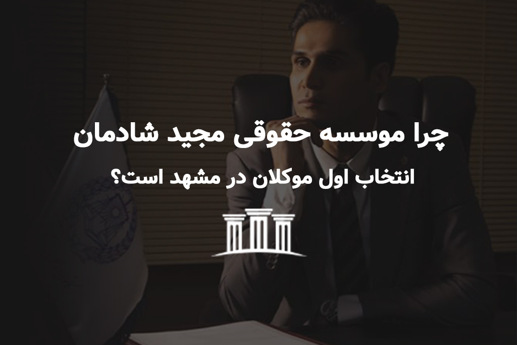 چرا موسسه حقوقی مجید شادمان انتخاب اول موکلان در مشهد است؟